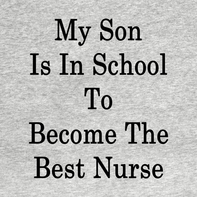 My Son Is In School To Become The Best Nurse by supernova23